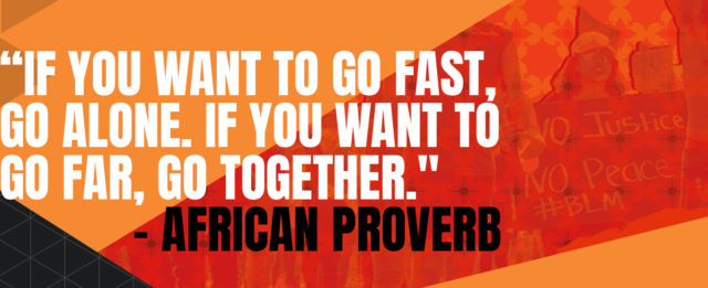 If you want to go fast, go alone. If you want to go far, go together. African Proverb